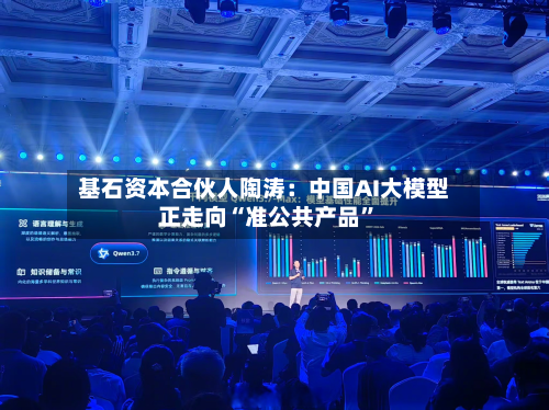 基石资本合伙人陶涛：中国AI大模型正走向“准公共产品	”-第2张图片