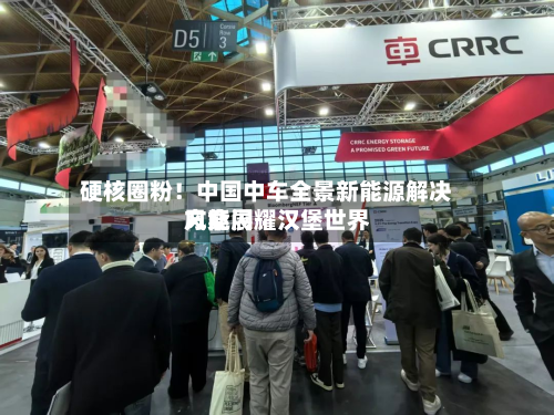硬核圈粉!中国中车全景新能源解决方案闪耀汉堡世界
风能展