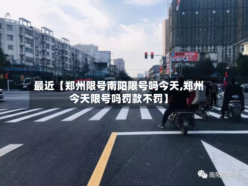 最近【郑州限号南阳限号吗今天,郑州今天限号吗罚款不罚】