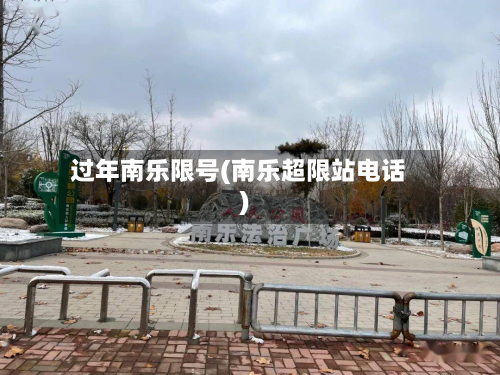 过年南乐限号(南乐超限站电话)-第2张图片