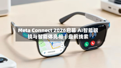 Meta Connect 2026启幕 AI智能眼镜与智能体亮相丨盘前线索-第3张图片