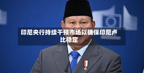 印尼央行持续干预市场以确保印尼卢比稳定-第2张图片