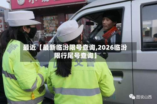 最近【最新临汾限号查询,2026临汾限行尾号查询】