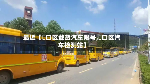 最近【硚口区载货汽车限号,硚口区汽车检测站】