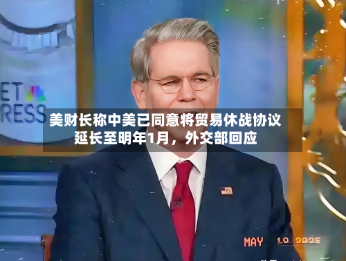 美财长称中美已同意将贸易休战协议延长至明年1月	，外交部回应-第3张图片