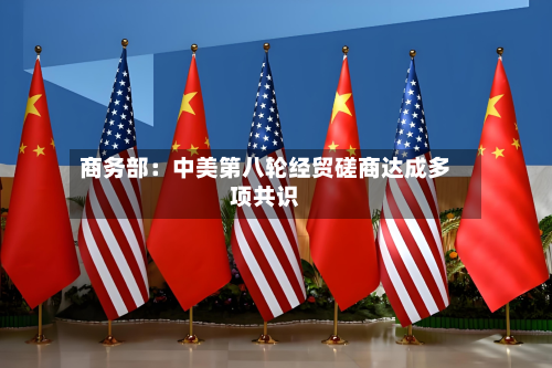 商务部:中美第八轮经贸磋商达成多项共识-第2张图片