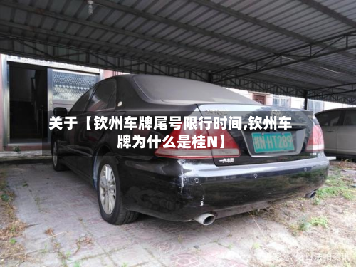 关于【钦州车牌尾号限行时间,钦州车牌为什么是桂N】